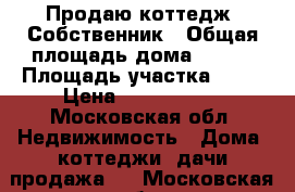 Продаю коттедж. Собственник › Общая площадь дома ­ 180 › Площадь участка ­ 12 › Цена ­ 4 300 000 - Московская обл. Недвижимость » Дома, коттеджи, дачи продажа   . Московская обл.